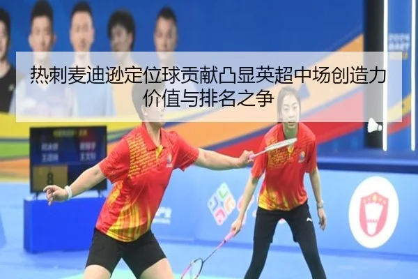 热刺麦迪逊定位球贡献凸显英超中场创造力价值与排名之争
