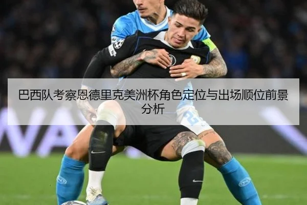 巴西队考察恩德里克美洲杯角色定位与出场顺位前景分析