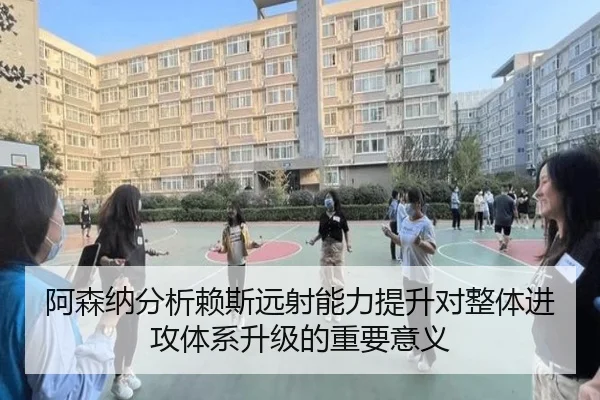 阿森纳分析赖斯远射能力提升对整体进攻体系升级的重要意义