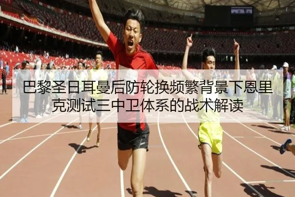 巴黎圣日耳曼后防轮换频繁背景下恩里克测试三中卫体系的战术解读